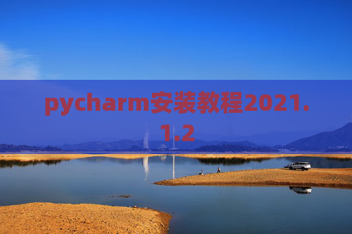 pycharm安装教程2021.1.2 pycharm安装教程2021.1.2